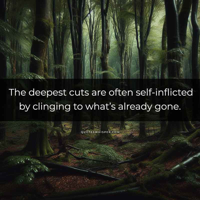 The deepest cuts are often self-inflicted by clinging to what’s already gone.
