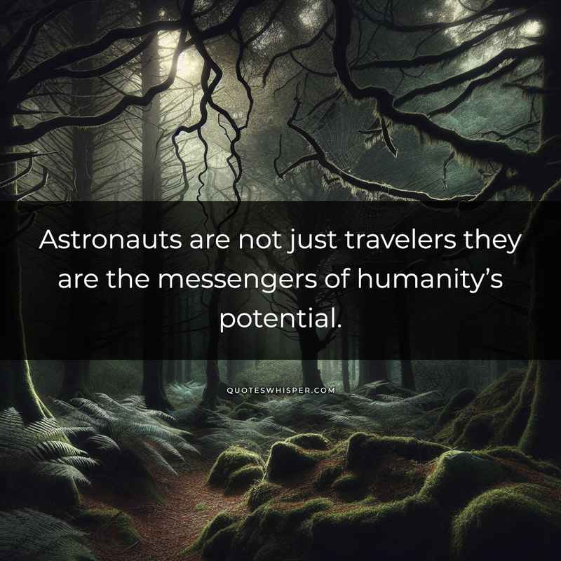 Astronauts are not just travelers they are the messengers of humanity’s potential.