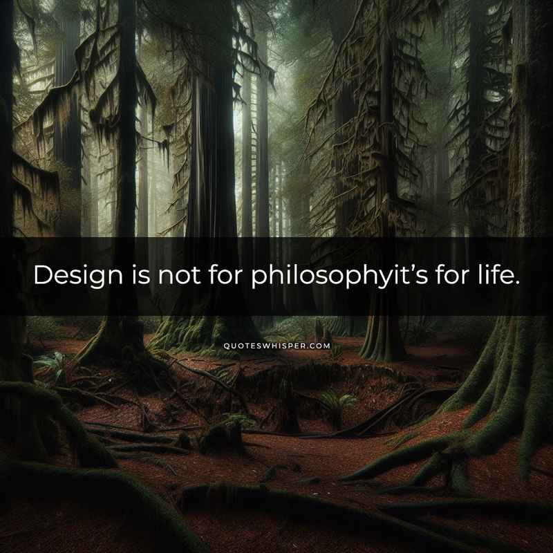 Design is not for philosophyit’s for life.
