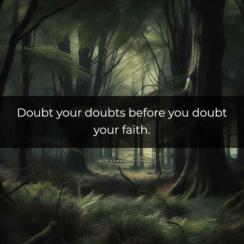 Doubt your doubts before you doubt your faith.