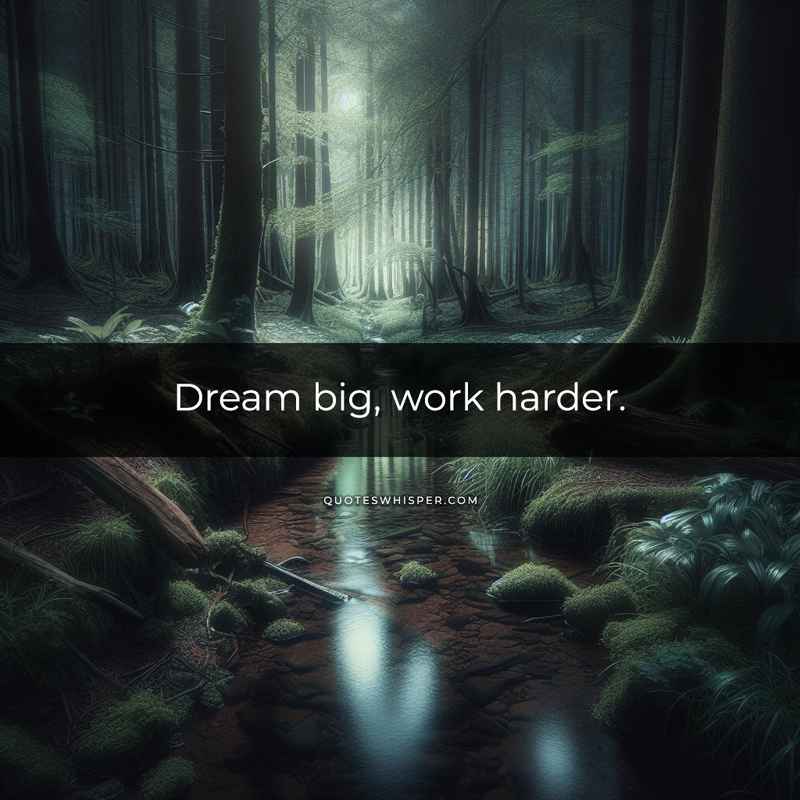 Dream big, work harder.