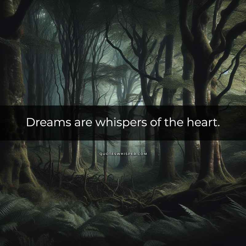 Dreams are whispers of the heart.