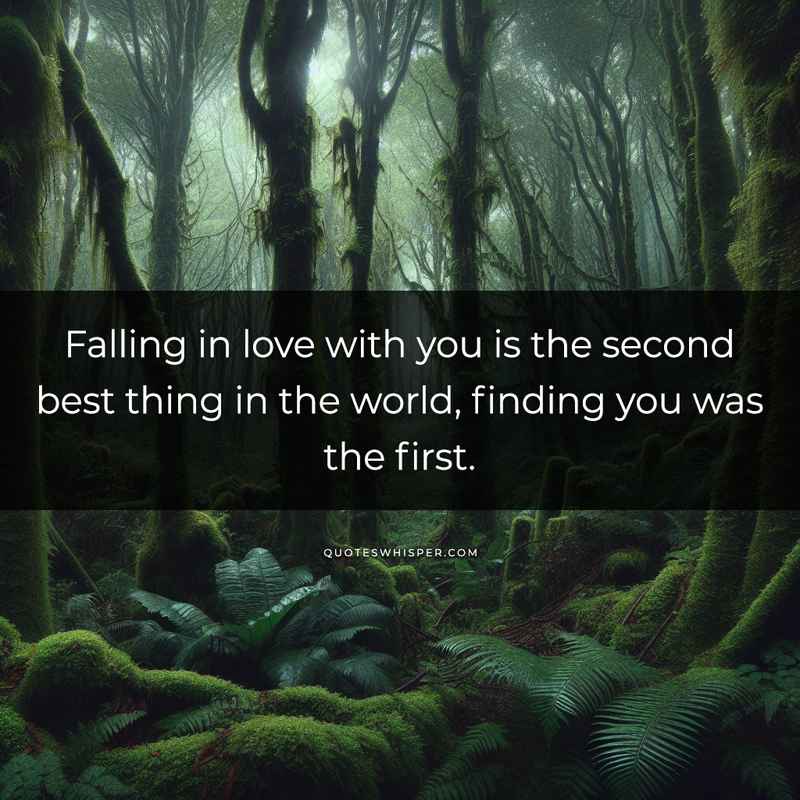 Falling in love with you is the second best thing in the world, finding you was the first.