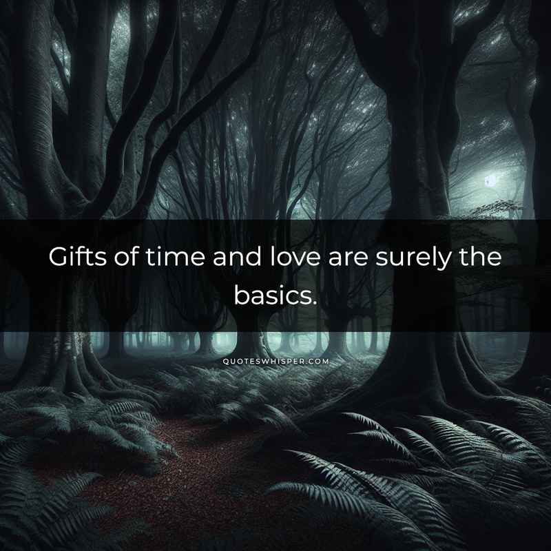 Gifts of time and love are surely the basics.