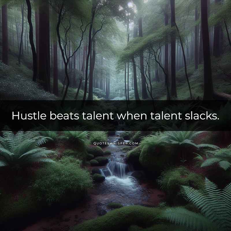Hustle beats talent when talent slacks.