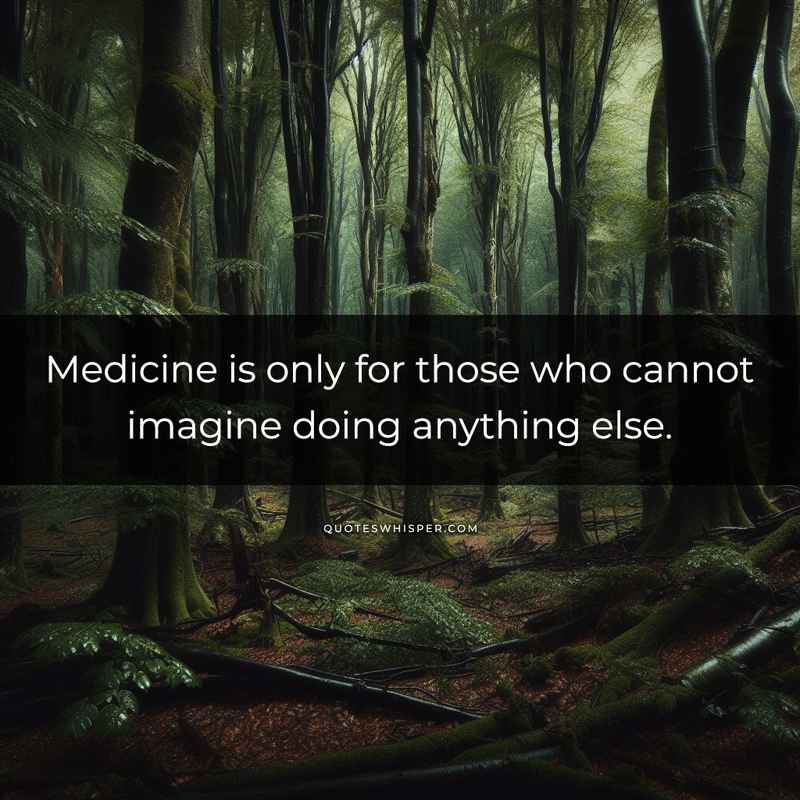 Medicine is only for those who cannot imagine doing anything else.
