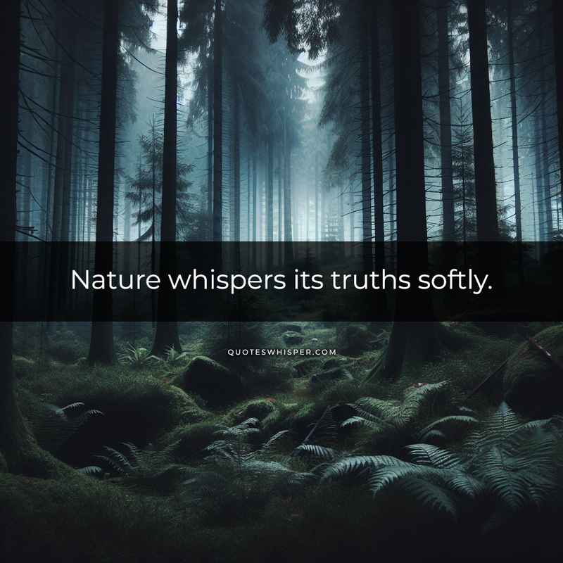 Nature whispers its truths softly.