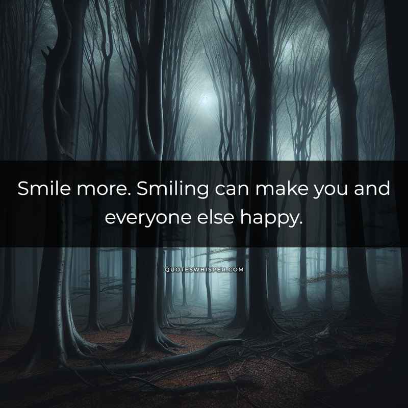 Smile more. Smiling can make you and everyone else happy.