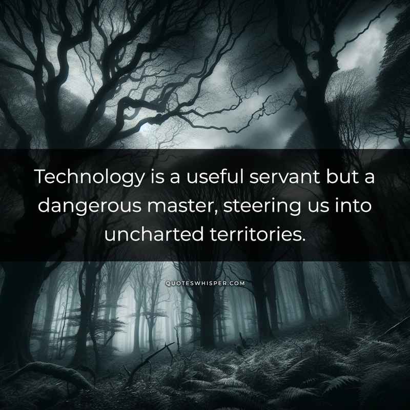 Technology is a useful servant but a dangerous master, steering us into uncharted territories.