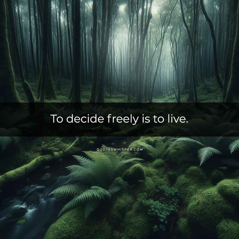 To decide freely is to live.