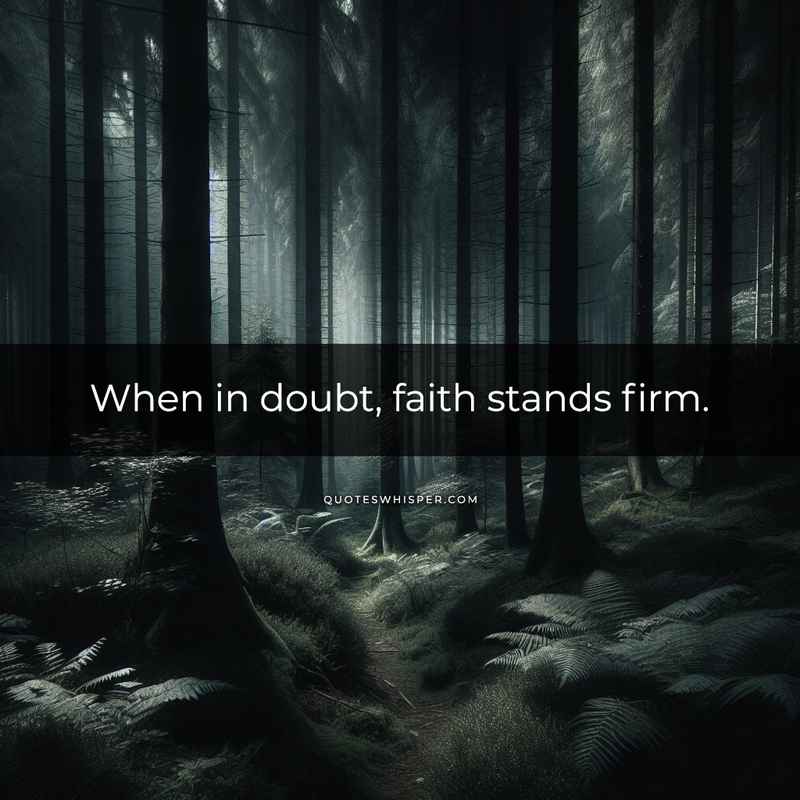 When in doubt, faith stands firm.