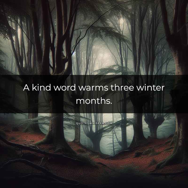 A kind word warms three winter months.