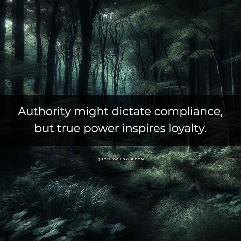 Authority might dictate compliance, but true power inspires loyalty.