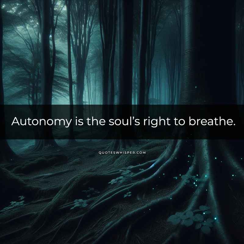 Autonomy is the soul’s right to breathe.