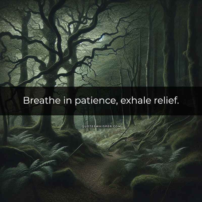 Breathe in patience, exhale relief.