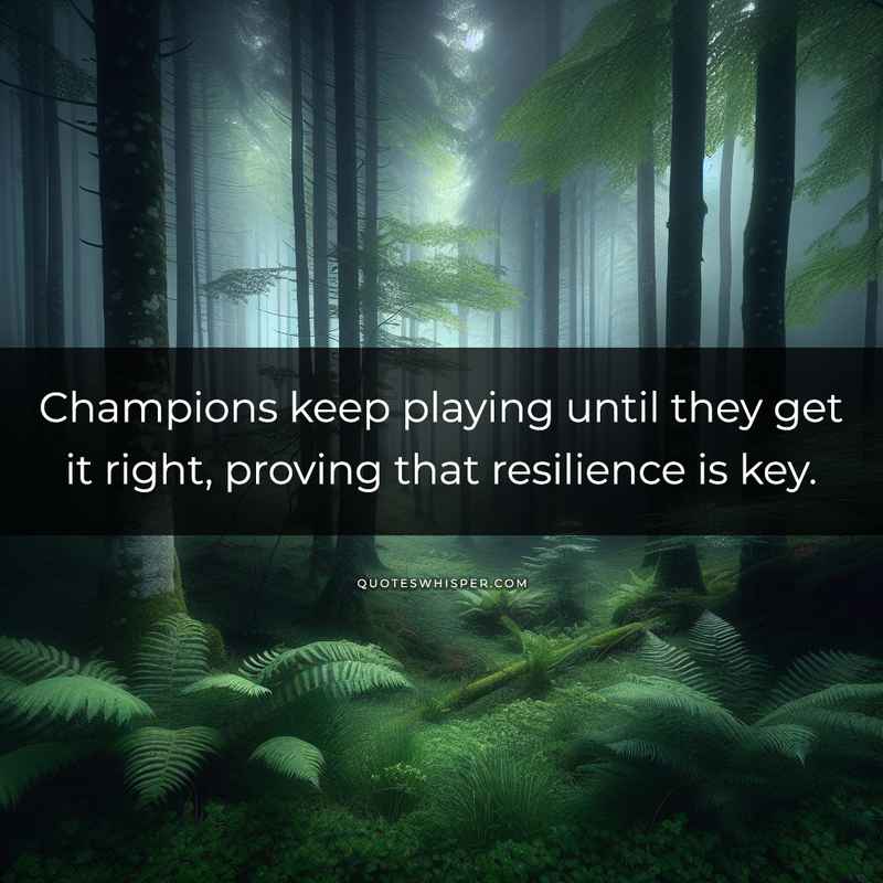Champions keep playing until they get it right, proving that resilience is key.