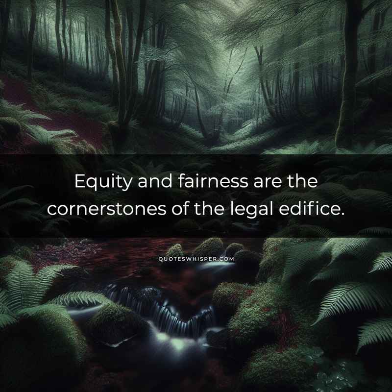 Equity and fairness are the cornerstones of the legal edifice.