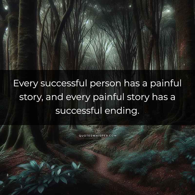 Every successful person has a painful story, and every painful story has a successful ending.
