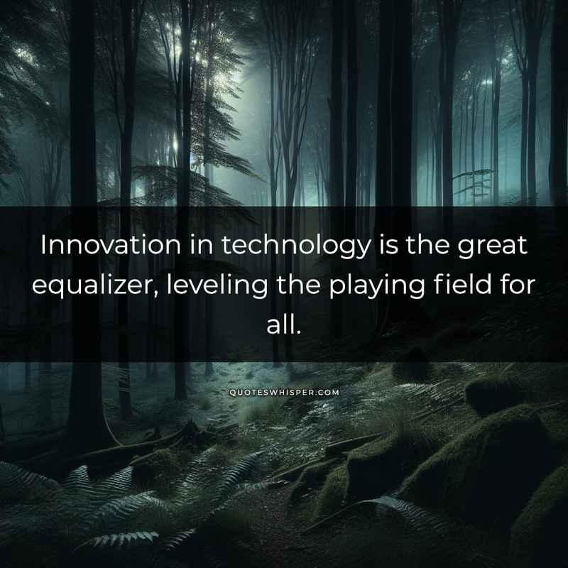 Innovation in technology is the great equalizer, leveling the playing field for all.