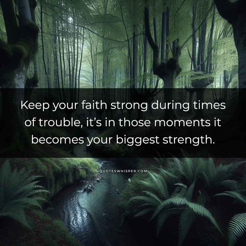 Keep your faith strong during times of trouble, it’s in those moments it becomes your biggest strength.