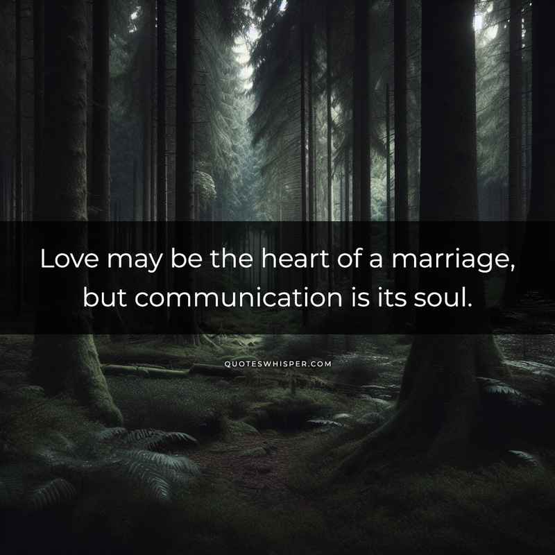 Love may be the heart of a marriage, but communication is its soul.