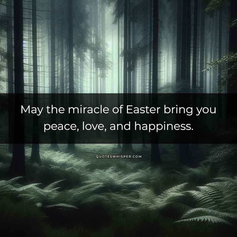 May the miracle of Easter bring you peace, love, and happiness.