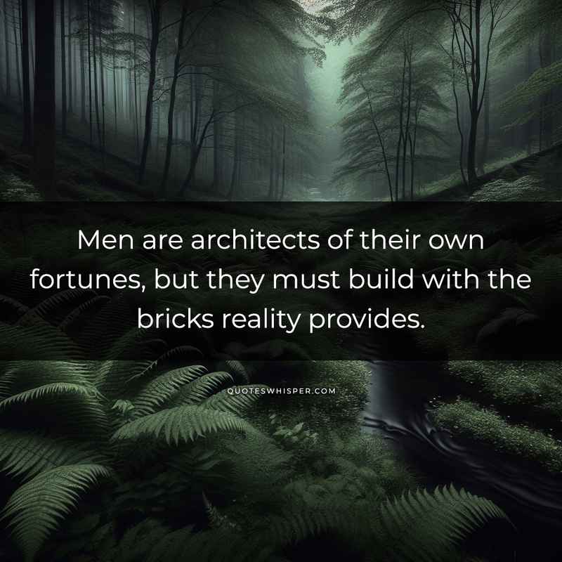 Men are architects of their own fortunes, but they must build with the bricks reality provides.