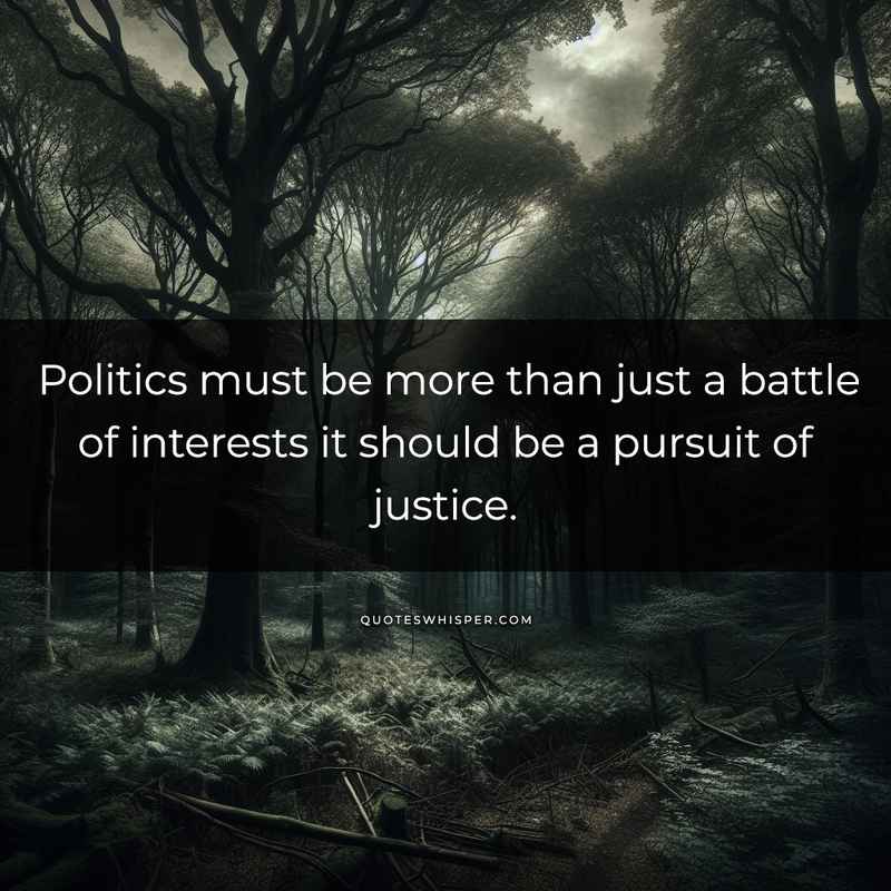 Politics must be more than just a battle of interests it should be a pursuit of justice.