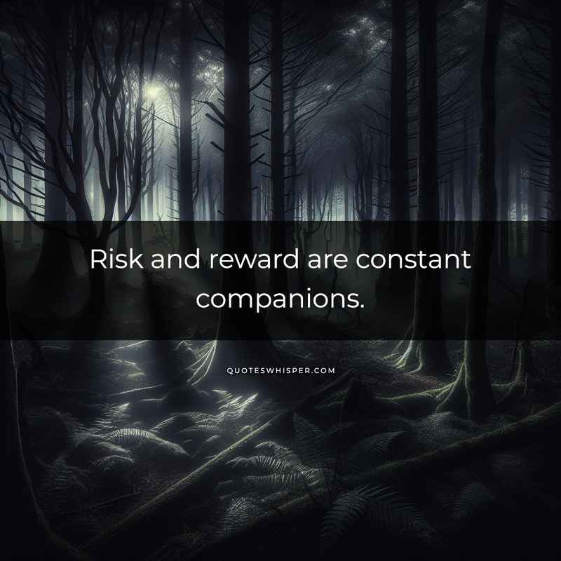 Risk and reward are constant companions.