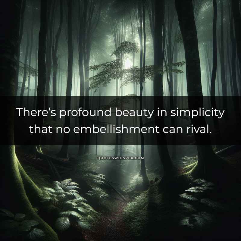 There’s profound beauty in simplicity that no embellishment can rival.