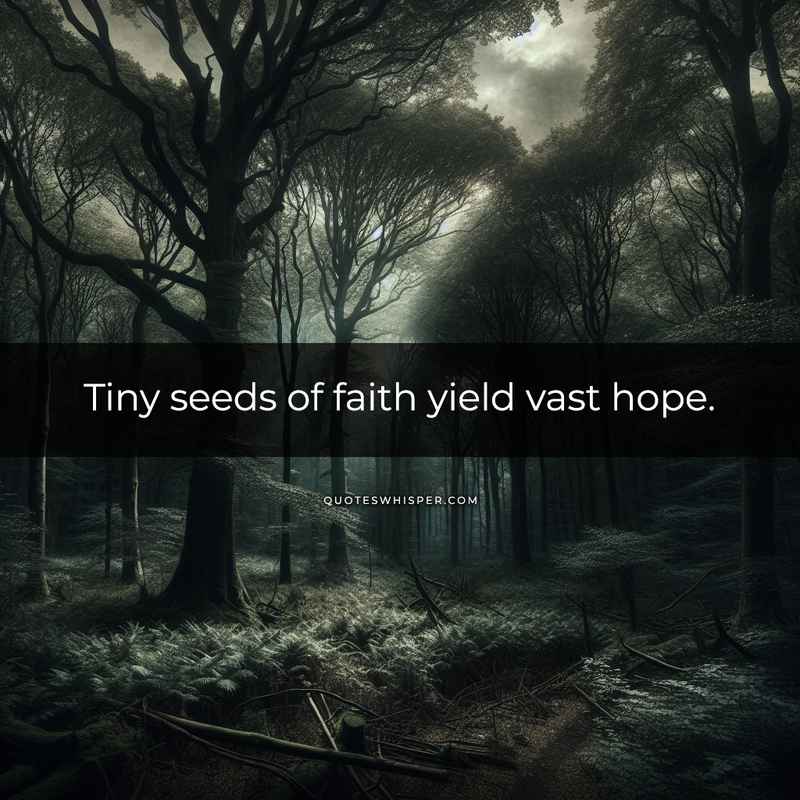 Tiny seeds of faith yield vast hope.