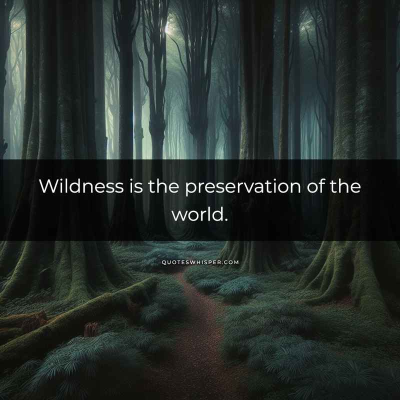 Wildness is the preservation of the world.
