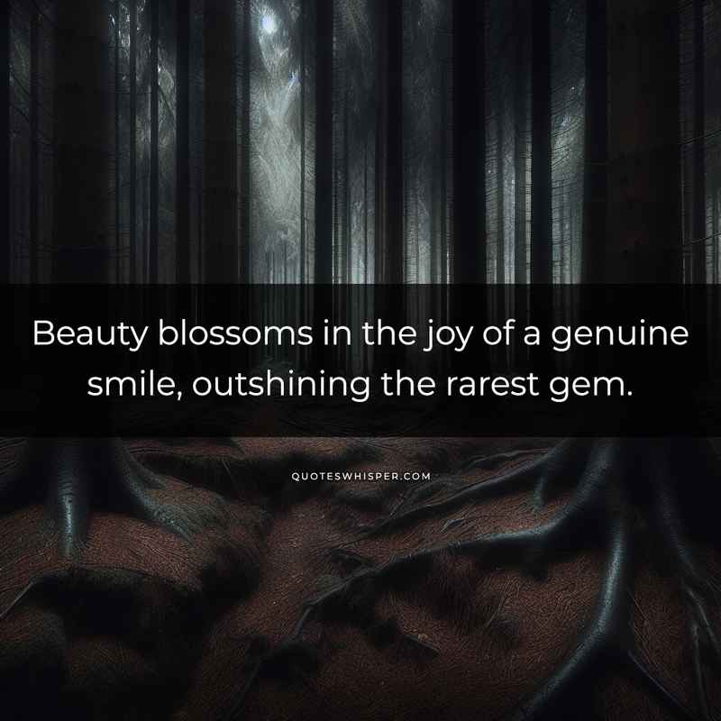 Beauty blossoms in the joy of a genuine smile, outshining the rarest gem.