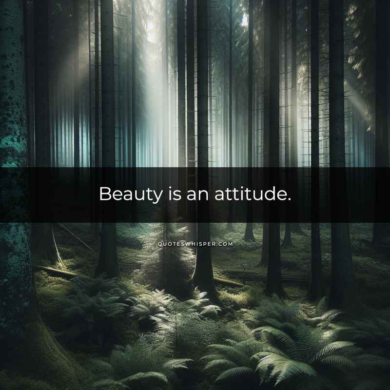 Beauty is an attitude.