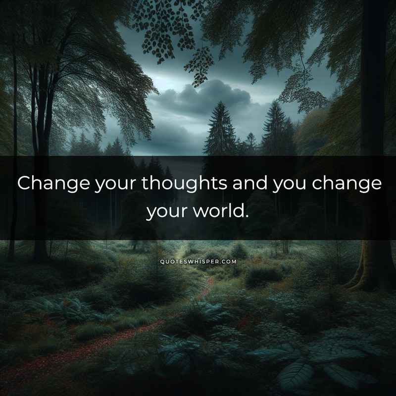 Change your thoughts and you change your world.