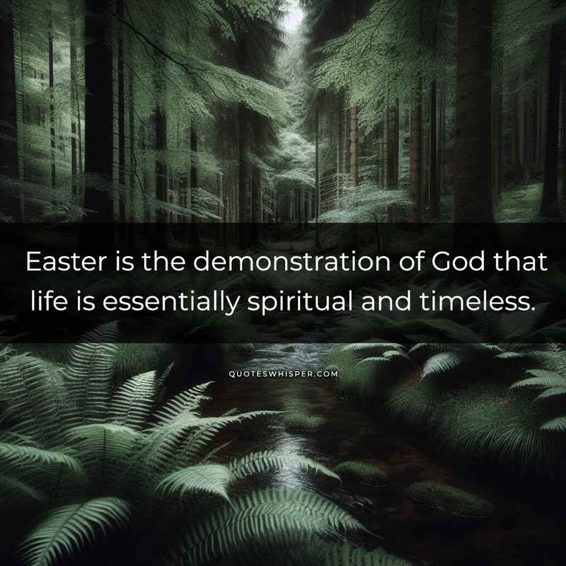 Easter is the demonstration of God that life is essentially spiritual and timeless.