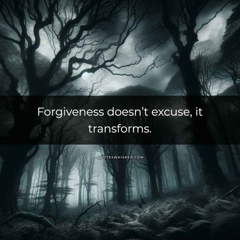 Forgiveness doesn’t excuse, it transforms.