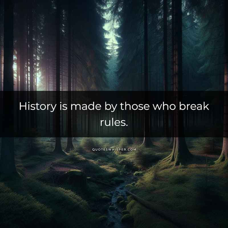 History is made by those who break rules.