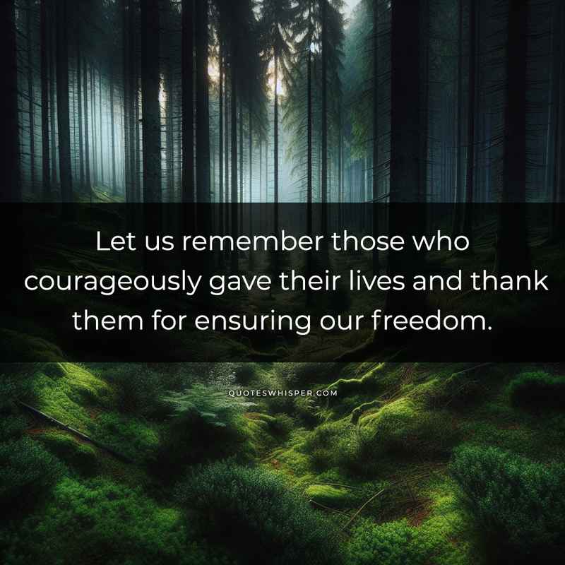 Let us remember those who courageously gave their lives and thank them for ensuring our freedom.