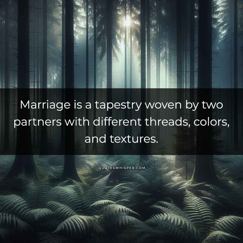 Marriage is a tapestry woven by two partners with different threads, colors, and textures.
