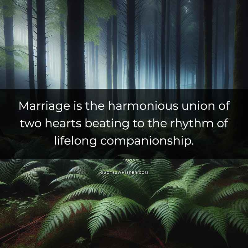 Marriage is the harmonious union of two hearts beating to the rhythm of lifelong companionship.