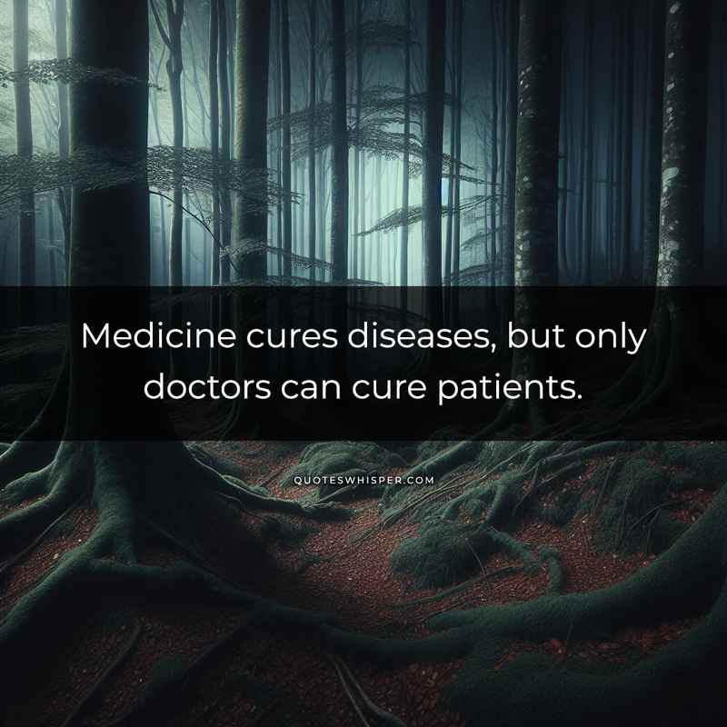 Medicine cures diseases, but only doctors can cure patients.