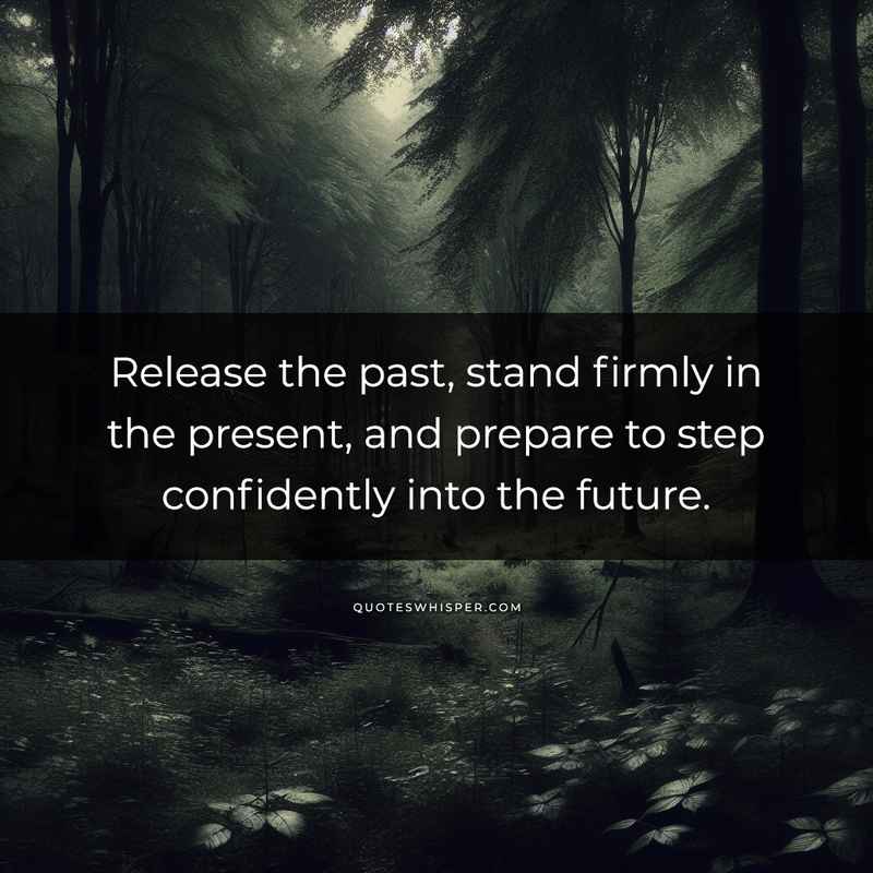 Release the past, stand firmly in the present, and prepare to step confidently into the future.
