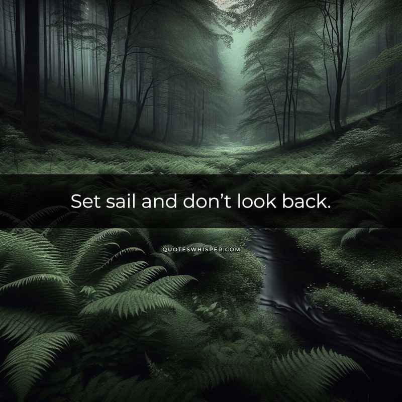 Set sail and don’t look back.