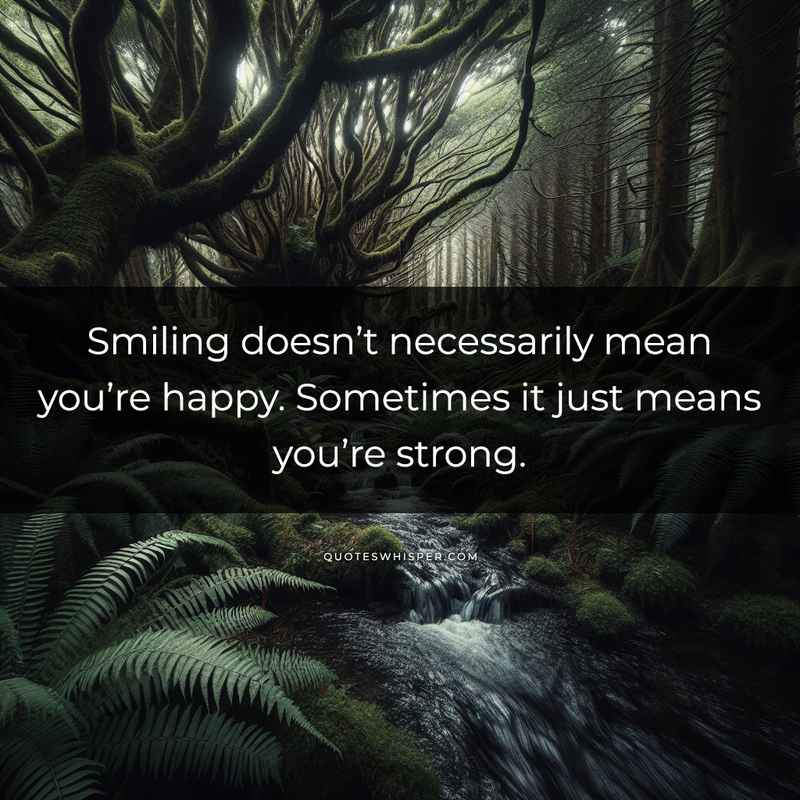 Smiling doesn’t necessarily mean you’re happy. Sometimes it just means you’re strong.