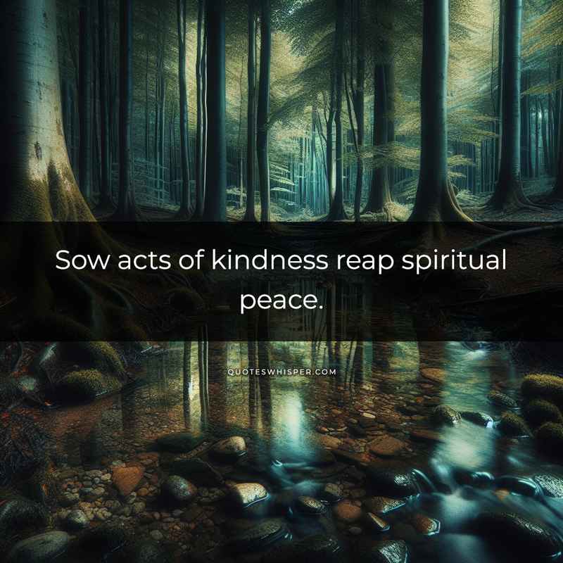 Sow acts of kindness reap spiritual peace.