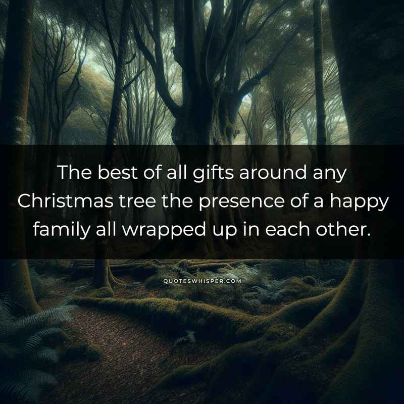 The best of all gifts around any Christmas tree the presence of a happy family all wrapped up in each other.
