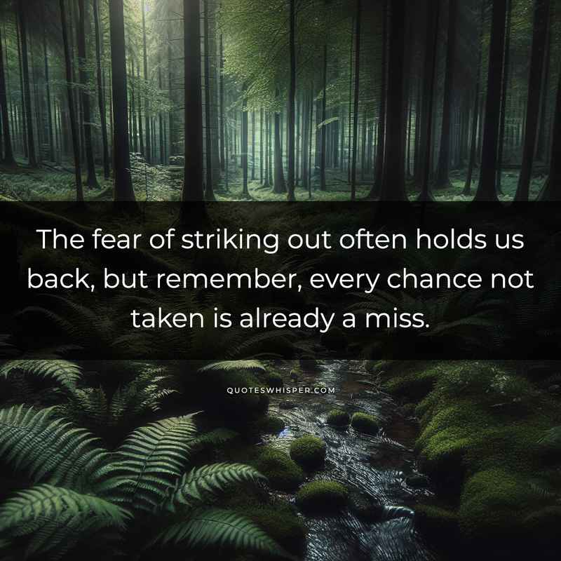 The fear of striking out often holds us back, but remember, every chance not taken is already a miss.