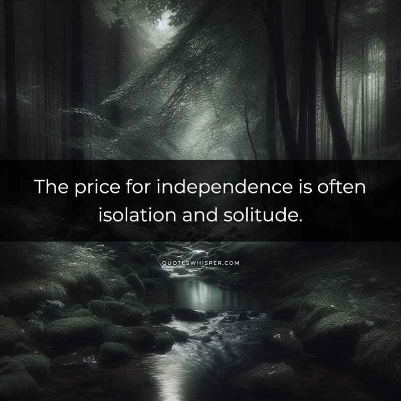 The price for independence is often isolation and solitude.