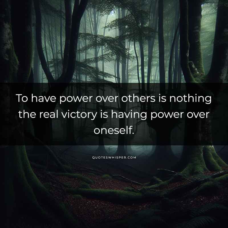 To have power over others is nothing the real victory is having power over oneself.